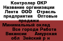 Контролер ОКР › Название организации ­ Лента, ООО › Отрасль предприятия ­ Оптовые продажи › Минимальный оклад ­ 20 000 - Все города Работа » Вакансии   . Амурская обл.,Зейский р-н